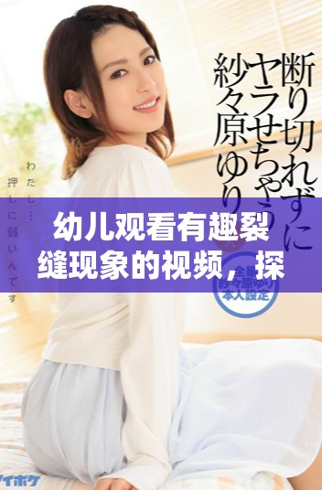 幼兒觀看有趣裂縫現(xiàn)象的視頻，探索科學(xué)的樂趣