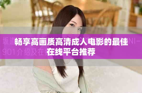 暢享高畫(huà)質(zhì)高清成人電影的最佳在線平臺(tái)推薦