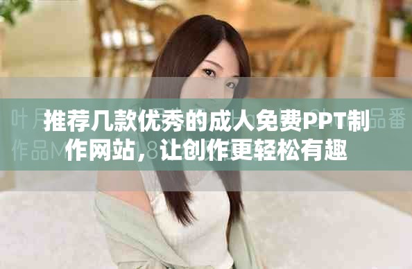 推薦幾款優(yōu)秀的成人免費(fèi)PPT制作網(wǎng)站，讓創(chuàng)作更輕松有趣