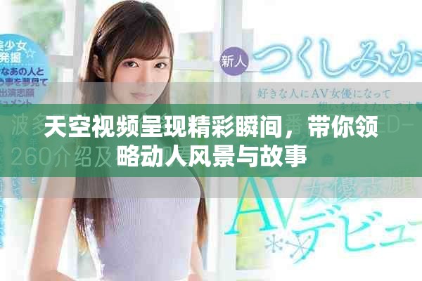 天空視頻呈現(xiàn)精彩瞬間，帶你領(lǐng)略動(dòng)人風(fēng)景與故事