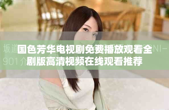 國(guó)色芳華電視劇免費(fèi)播放觀看全劇版高清視頻在線觀看推薦