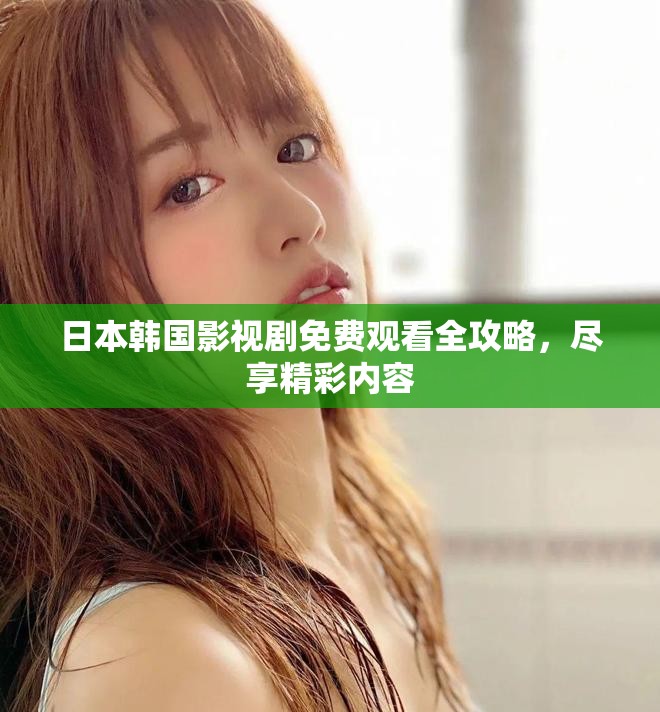 日本韓國影視劇免費(fèi)觀看全攻略，盡享精彩內(nèi)容