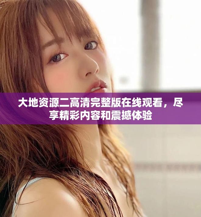 大地資源二高清完整版在線觀看，盡享精彩內(nèi)容和震撼體驗(yàn)