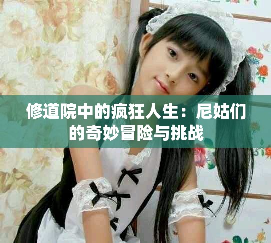 修道院中的瘋狂人生：尼姑們的奇妙冒險(xiǎn)與挑戰(zhàn)