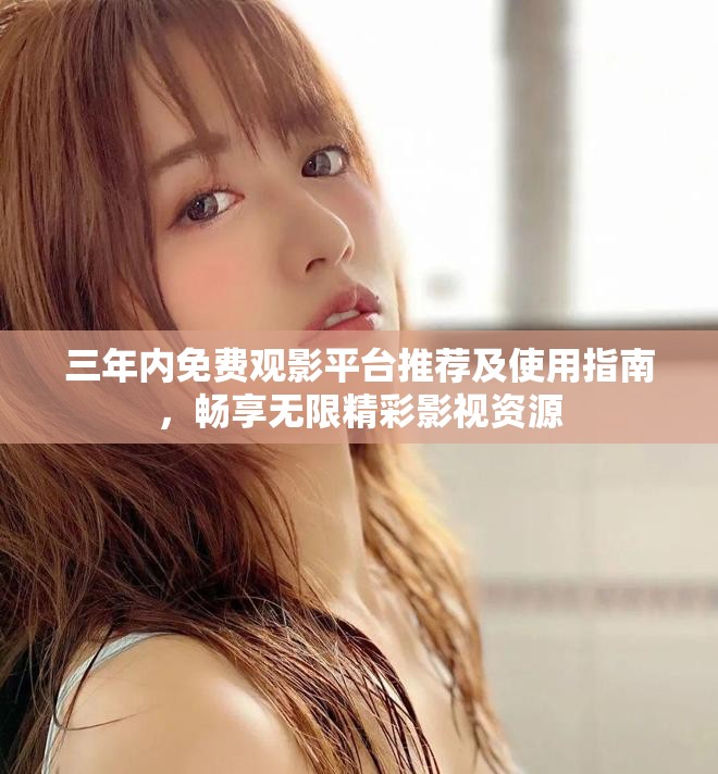 三年內(nèi)免費(fèi)觀影平臺推薦及使用指南，暢享無限精彩影視資源