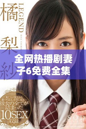 全網(wǎng)熱播劇妻子6免費全集在線觀看攻略分享與心得交流