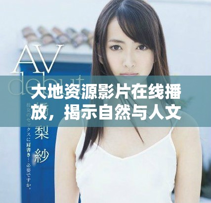 大地資源影片在線播放，揭示自然與人文的深刻聯(lián)系