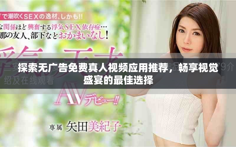 探索無(wú)廣告免費(fèi)真人視頻應(yīng)用推薦，暢享視覺(jué)盛宴的最佳選擇