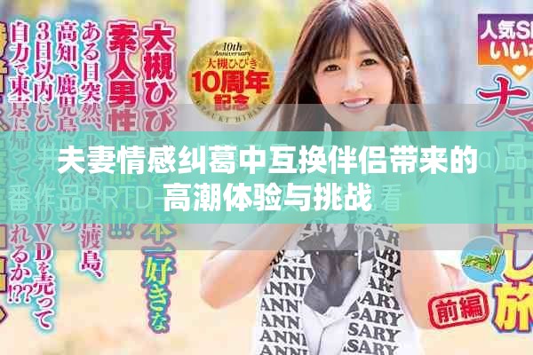 夫妻情感糾葛中互換伴侶帶來(lái)的高潮體驗(yàn)與挑戰(zhàn)