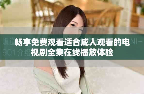 暢享免費(fèi)觀看適合成人觀看的電視劇全集在線播放體驗(yàn)