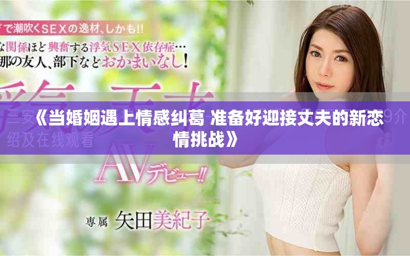 《當(dāng)婚姻遇上情感糾葛 準(zhǔn)備好迎接丈夫的新戀情挑戰(zhàn)》
