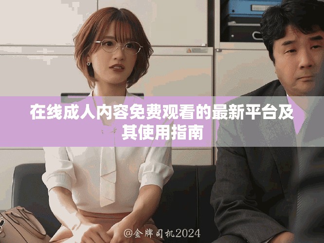 在線成人內(nèi)容免費(fèi)觀看的最新平臺(tái)及其使用指南