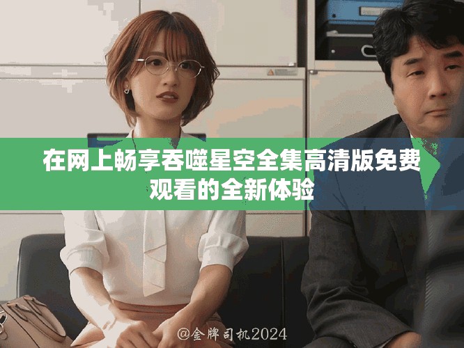 在網(wǎng)上暢享吞噬星空全集高清版免費(fèi)觀看的全新體驗(yàn)