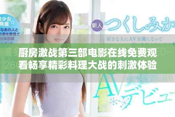 廚房激戰(zhàn)第三部電影在線免費(fèi)觀看暢享精彩料理大戰(zhàn)的刺激體驗(yàn)