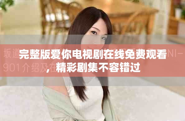 完整版愛你電視劇在線免費(fèi)觀看，精彩劇集不容錯(cuò)過