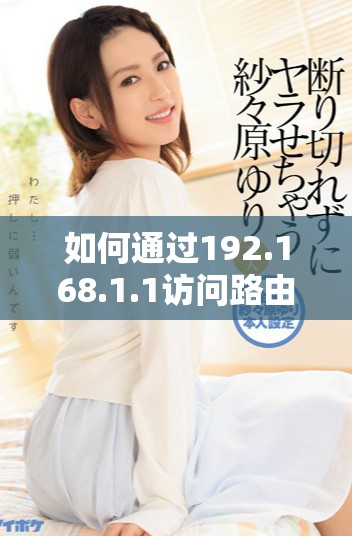 如何通過192.168.1.1訪問路由器管理界面進(jìn)行設(shè)置調(diào)試