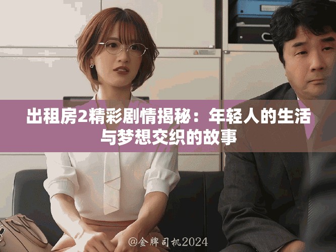 出租房2精彩劇情揭秘：年輕人的生活與夢(mèng)想交織的故事