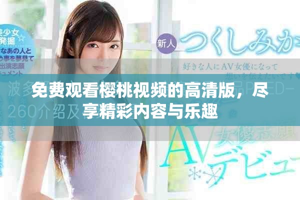 免費觀看櫻桃視頻的高清版，盡享精彩內(nèi)容與樂趣