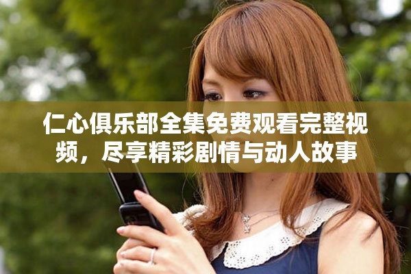 仁心俱樂部全集免費觀看完整視頻，盡享精彩劇情與動人故事