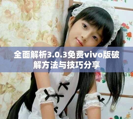 全面解析3.0.3免費(fèi)vivo版破解方法與技巧分享