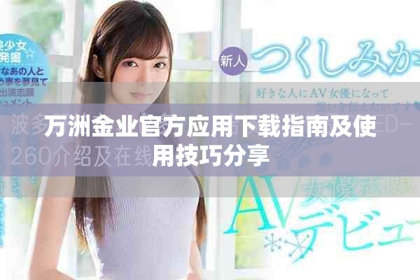 萬洲金業(yè)官方應(yīng)用下載指南及使用技巧分享