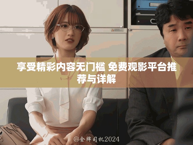 享受精彩內(nèi)容無(wú)門檻 免費(fèi)觀影平臺(tái)推薦與詳解