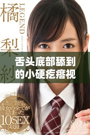 舌頭底部舔到的小硬疙瘩視頻引發(fā)網(wǎng)友熱議和討論
