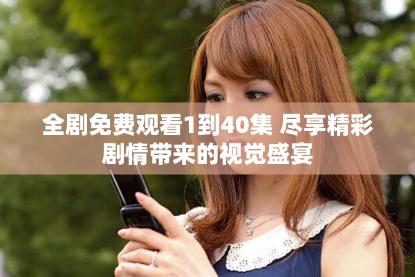 全劇免費(fèi)觀看1到40集 盡享精彩劇情帶來的視覺盛宴