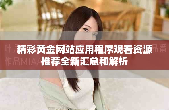 精彩黃金網(wǎng)站應(yīng)用程序觀看資源推薦全新匯總和解析