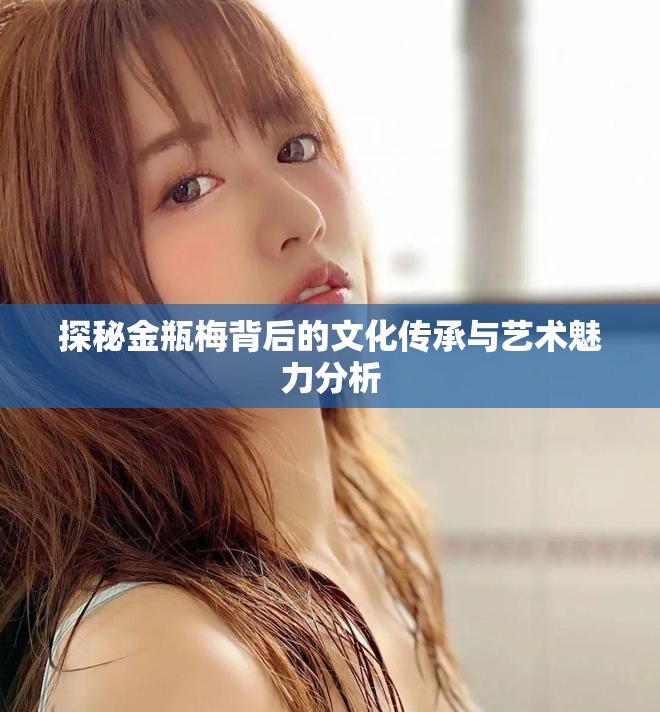 探秘金瓶梅背后的文化傳承與藝術(shù)魅力分析