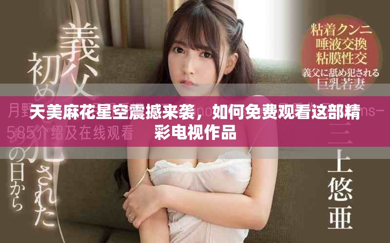天美麻花星空震撼來襲，如何免費(fèi)觀看這部精彩電視作品