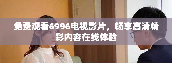 免費觀看6996電視影片，暢享高清精彩內容在線體驗
