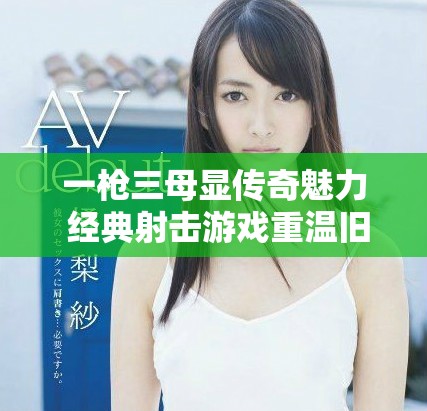 一槍三母顯傳奇魅力 經(jīng)典射擊游戲重溫舊夢(mèng)