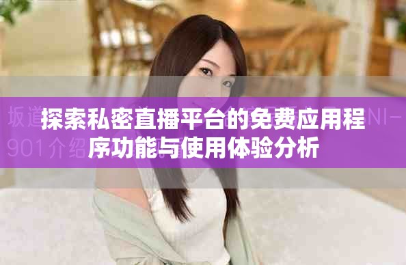 探索私密直播平臺的免費應(yīng)用程序功能與使用體驗分析