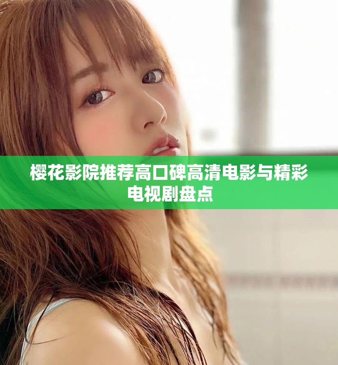 櫻花影院推薦高口碑高清電影與精彩電視劇盤(pán)點(diǎn)