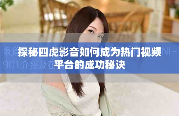 探秘四虎影音如何成為熱門(mén)視頻平臺(tái)的成功秘訣