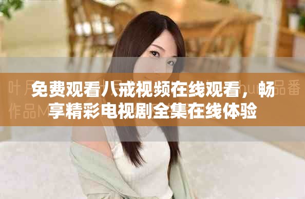 免費觀看八戒視頻在線觀看，暢享精彩電視劇全集在線體驗