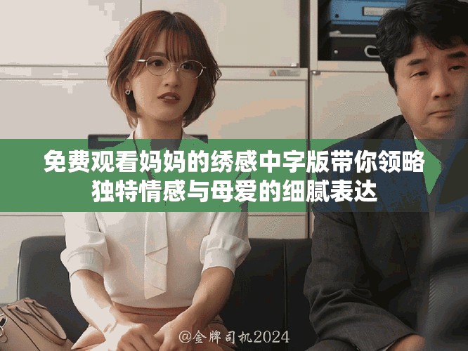 免費(fèi)觀看媽媽的繡感中字版帶你領(lǐng)略獨(dú)特情感與母愛的細(xì)膩表達(dá)