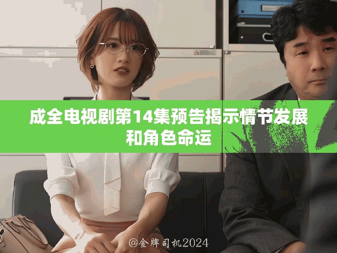 成全電視劇第14集預(yù)告揭示情節(jié)發(fā)展和角色命運