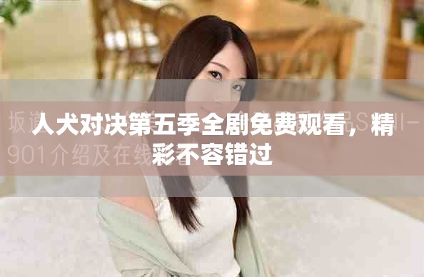 人犬對決第五季全劇免費觀看，精彩不容錯過