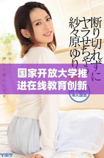 國家開放大學推進在線教育創(chuàng)新與發(fā)展新路徑探討