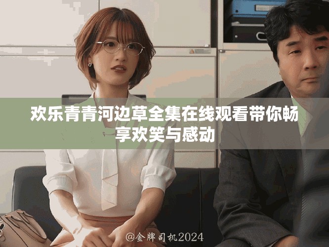 歡樂青青河邊草全集在線觀看帶你暢享歡笑與感動(dòng)