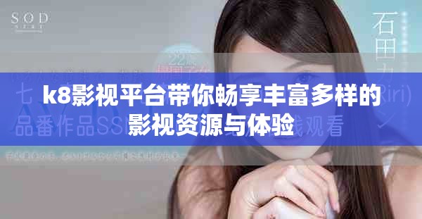 k8影視平臺(tái)帶你暢享豐富多樣的影視資源與體驗(yàn)