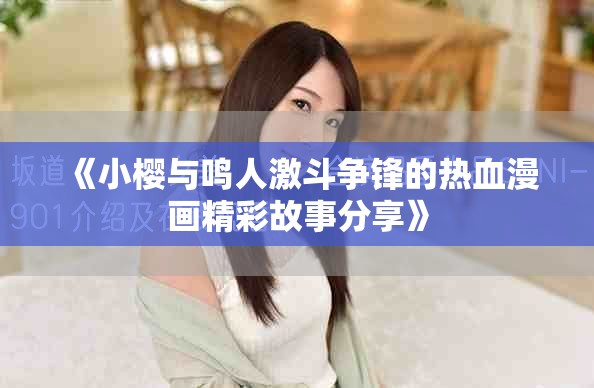 《小櫻與鳴人激斗爭(zhēng)鋒的熱血漫畫精彩故事分享》
