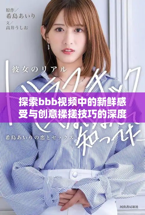探索bbb視頻中的新鮮感受與創(chuàng)意揉搓技巧的深度解析