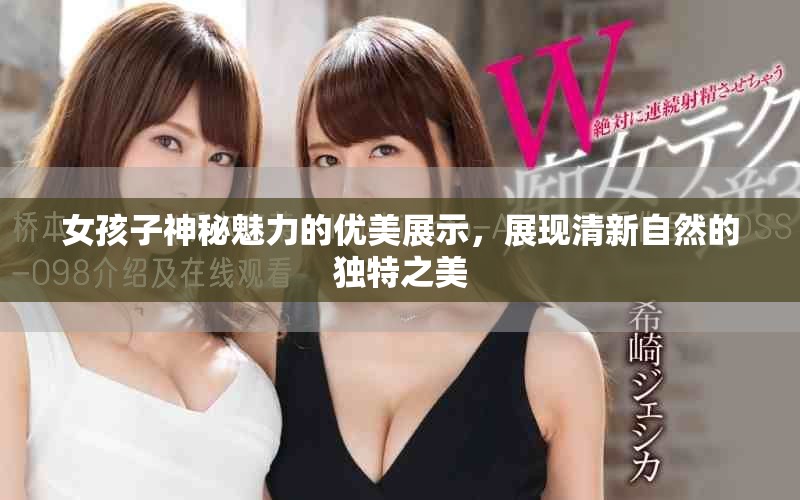 女孩子神秘魅力的優(yōu)美展示，展現(xiàn)清新自然的獨(dú)特之美