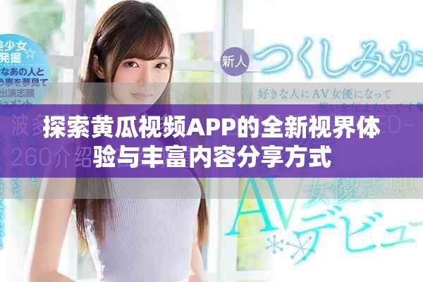 探索黃瓜視頻APP的全新視界體驗與豐富內(nèi)容分享方式