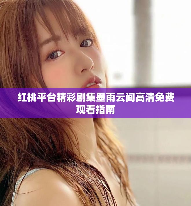 紅桃平臺精彩劇集墨雨云間高清免費(fèi)觀看指南