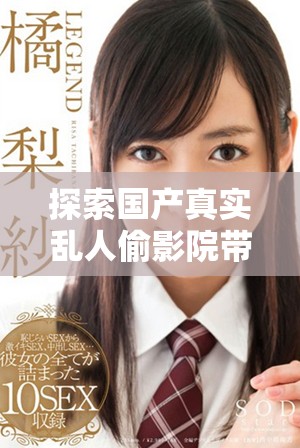 探索國(guó)產(chǎn)真實(shí)亂人偷影院帶來的全新觀影體驗(yàn)和劇情解讀