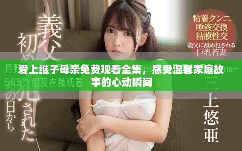 愛上繼子母親免費(fèi)觀看全集，感受溫馨家庭故事的心動瞬間